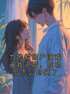 为她假破产演戏逼我退婚，成功后怎么却哭了
