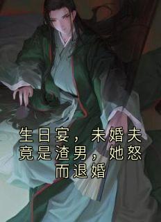 生日宴，未婚夫竟是渣男，她怒而退婚